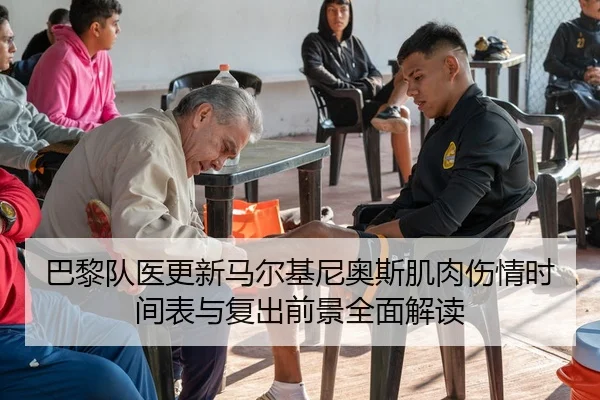 巴黎队医更新马尔基尼奥斯肌肉伤情时间表与复出前景全面解读