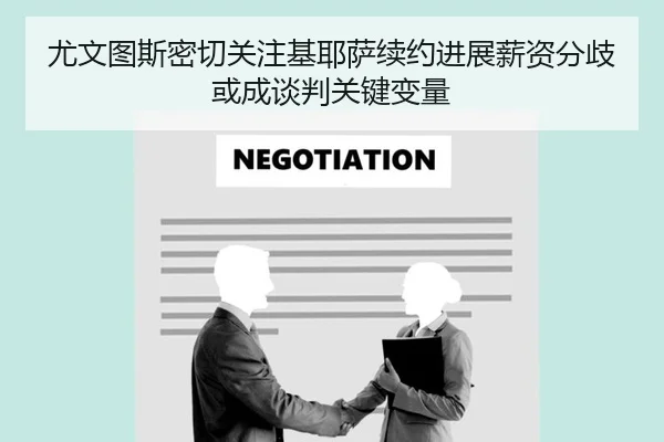 尤文图斯密切关注基耶萨续约进展薪资分歧或成谈判关键变量