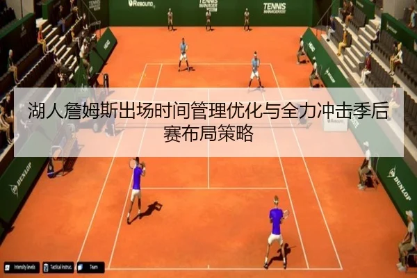 湖人詹姆斯出场时间管理优化与全力冲击季后赛布局策略