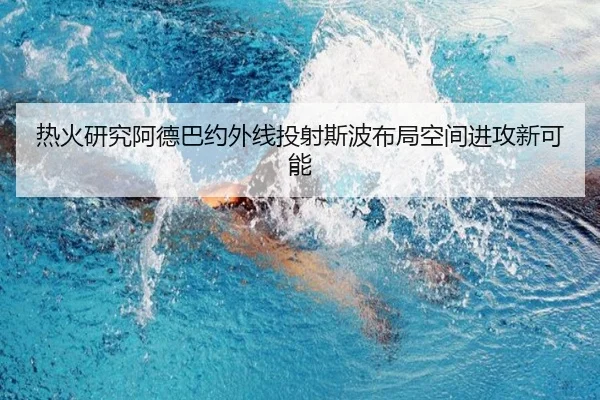 热火研究阿德巴约外线投射斯波布局空间进攻新可能